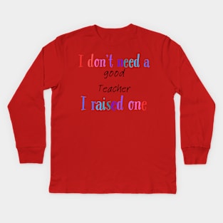 I dont need a good teacher i raised one Kids Long Sleeve T-Shirt